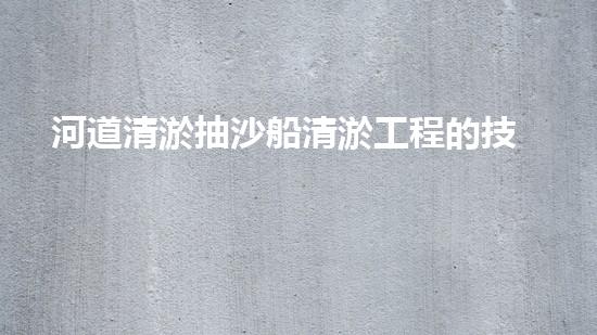 河道清淤抽沙船清淤工程的技術(shù)突破與以后進(jìn)展趨勢(shì)探討，你預(yù)備好了嗎！